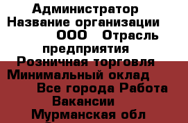 Администратор › Название организации ­ O’stin, ООО › Отрасль предприятия ­ Розничная торговля › Минимальный оклад ­ 25 300 - Все города Работа » Вакансии   . Мурманская обл.,Оленегорск г.